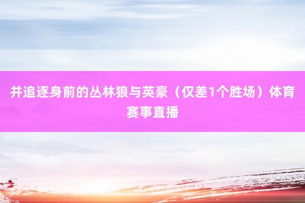 并追逐身前的丛林狼与英豪（仅差1个胜场）体育赛事直播