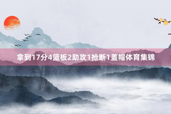 拿到17分4篮板2助攻1抢断1盖帽体育集锦