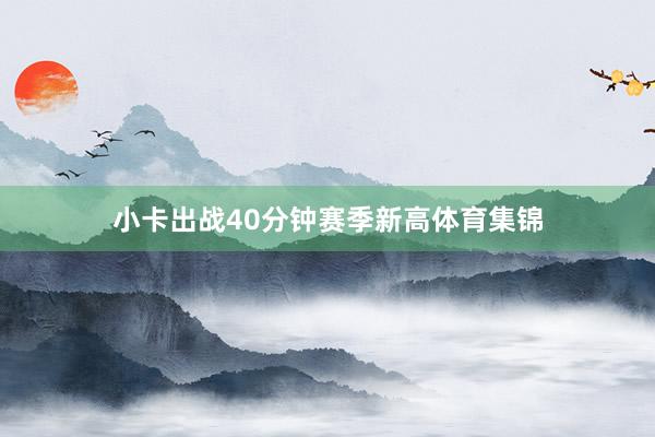 小卡出战40分钟赛季新高体育集锦